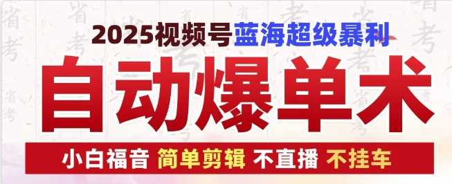 2025视频号蓝海超级暴利自动爆单术1.0 ，小白褔音 简单剪辑 不直播 不挂车-金创谷