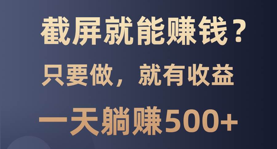 截屏就能赚钱？0门槛，只要做，100%有收益的一个项目，一天躺赚500+-金创谷