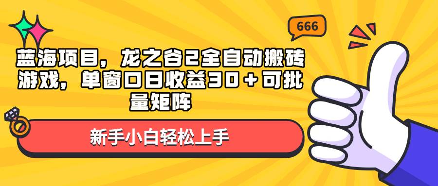蓝海项目，龙之谷2全自动搬砖游戏，单窗口日收益30＋可批量矩阵-金创谷