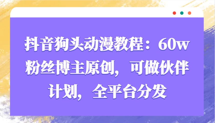 抖音狗头动漫教程：60w粉丝博主原创，可做伙伴计划，全平台分发-金创谷
