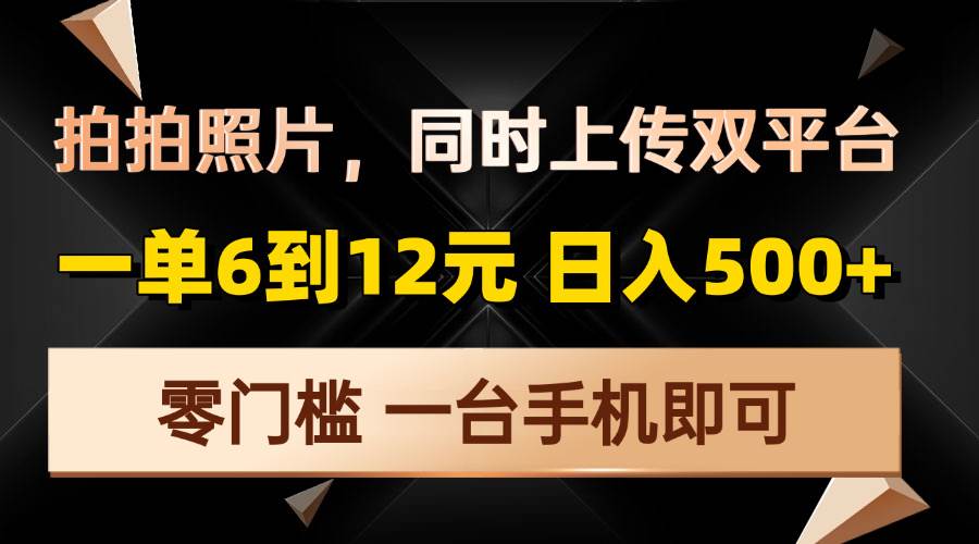 拍拍照片，同时上传双平台，一单6到12元，轻轻松松日入500+，零门槛，…-金创谷
