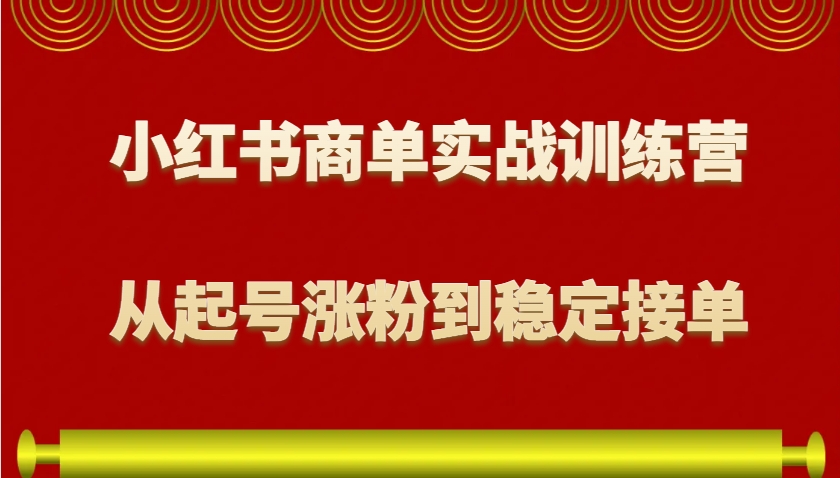 小红书商单实战训练营，从0到1教你如何变现，从起号涨粉到稳定接单，适合新手-金创谷
