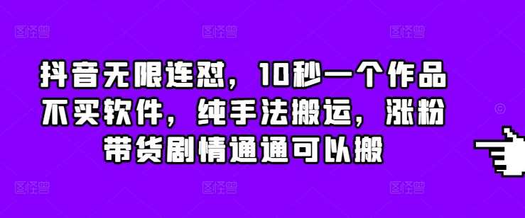 抖音无限连怼，10秒一个作品不买软件，纯手法搬运，涨粉带货剧情通通可以搬-金创谷