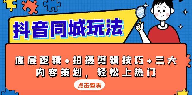 抖音 同城玩法，底层逻辑+拍摄剪辑技巧+三大内容策划，轻松上热门-金创谷