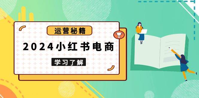 2024小红书电商教程，从入门到实战，教你有效打造爆款店铺，掌握选品技巧-金创谷