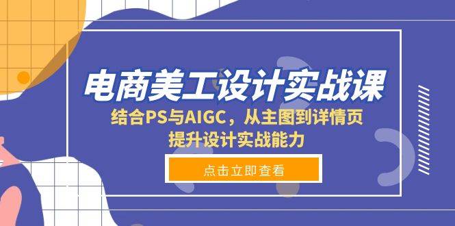 电商美工设计实战课，结合PS与AIGC，从主图到详情页，提升设计实战能力-金创谷