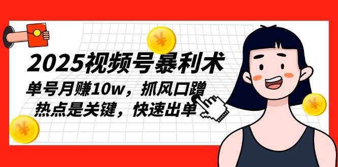 2025视频号暴利术，单号月赚10w，抓风口蹭热点是关键，快速出单-金创谷