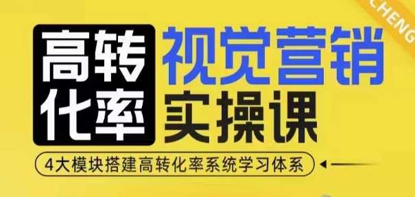 高转化率·视觉营销实操课，4大模块搭建高转化率系统学习体系-金创谷