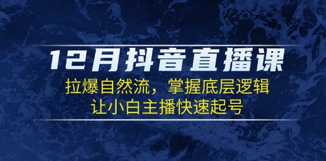 12月抖音直播课：拉爆自然流，掌握底层逻辑，让小白主播快速起号-金创谷