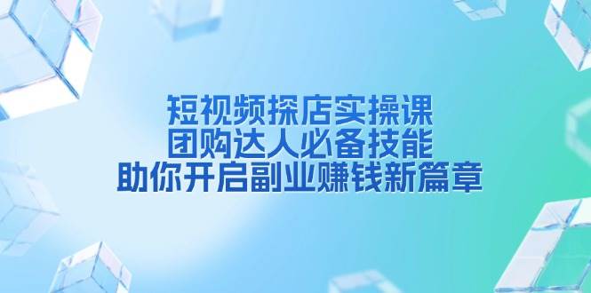 短视频探店实操课，团购达人必备技能，助你开启副业赚钱新篇章-金创谷