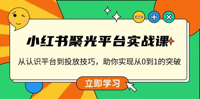 小红书聚光平台实战课，从认识平台到投放技巧，助你实现从0到1的突破-金创谷