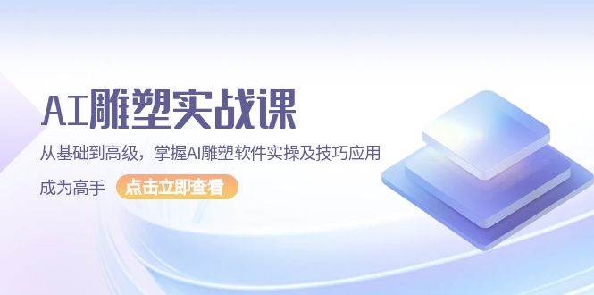 AI雕塑实战课，从基础到高级，掌握AI雕塑软件实操及技巧应用成为高手-金创谷
