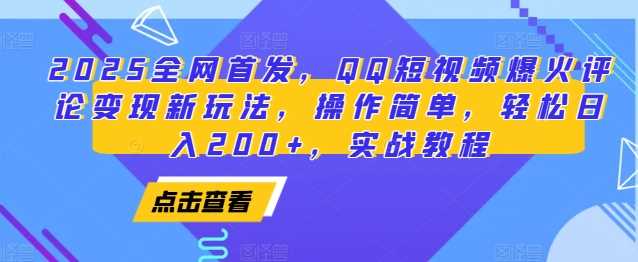 2025全网首发，QQ短视频爆火评论变现新玩法，操作简单，轻松日入200+，实战教程-金创谷