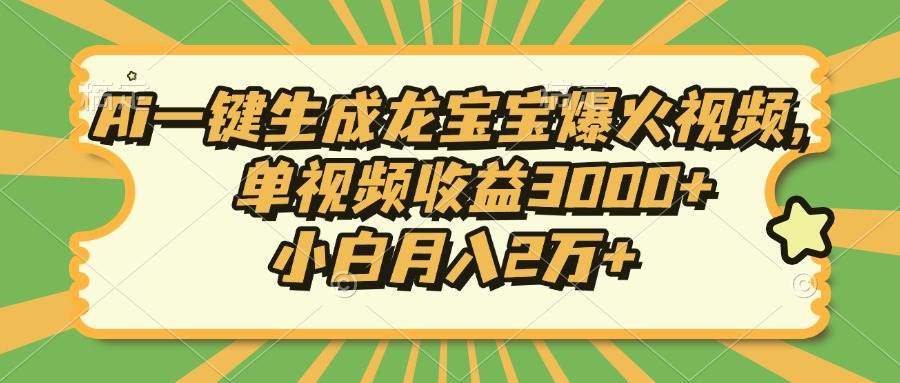 Ai一键生成龙宝宝爆火视频，单视频收益3000+，小白月入2万+-金创谷