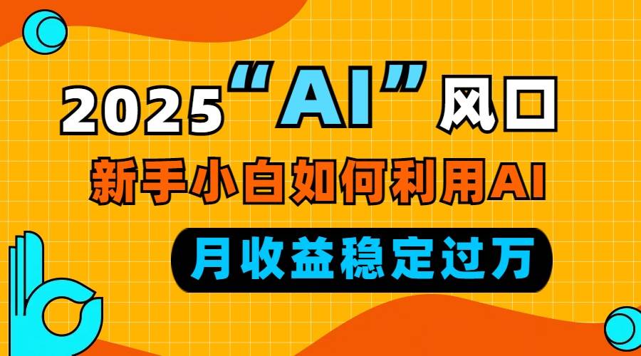 2025“ AI ”风口，新手小白如何利用ai，每月收益稳定过万-金创谷