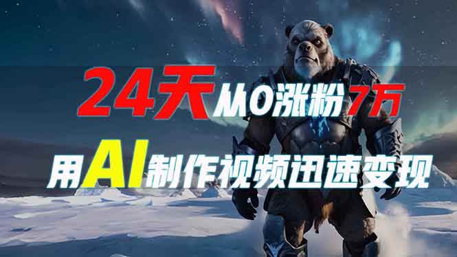 24天从0涨粉7万，如何用AI制作爆款视频迅速变现？-金创谷