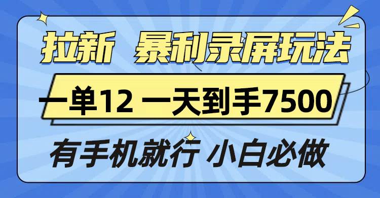 拉新暴利录屏玩法，一单12块，一天到手7500，有手机就行-金创谷
