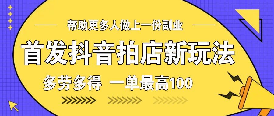 首发抖音拍店新玩法，多劳多得 一单最高100-金创谷