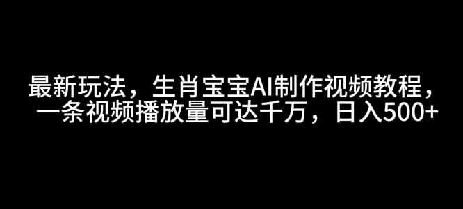 最新玩法，生肖宝宝AI制作视频教程，一条视频播放量可达千万，日入5张【揭秘】-金创谷