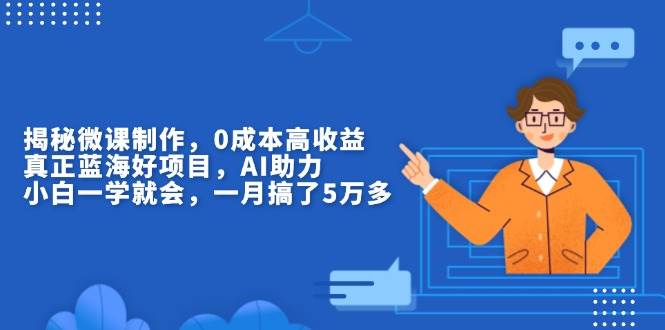 揭秘微课制作，0成本高收益，真正蓝海好项目，AI助力，小白一学就会，…-金创谷