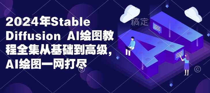 2024年Stable Diffusion Al绘图教程全集从基础到高级，AI绘图一网打尽-金创谷