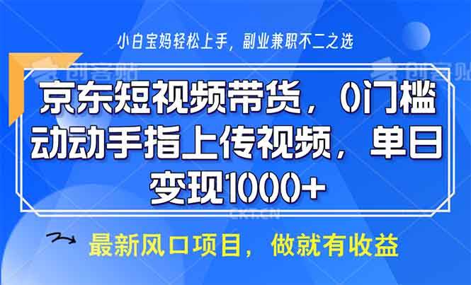 京东短视频带货，0门槛，动动手指上传视频，轻松日入1000+-金创谷