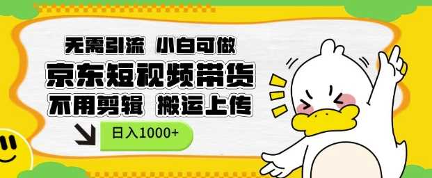 无需引流，小白可做，京东短现频带货，不用剪辑，搬运上传，日入1k【揭秘】-金创谷