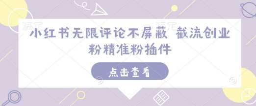 小红书无限评论不屏蔽 截流创业粉精准粉插件-金创谷