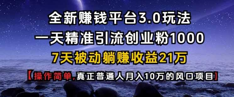 全新赚钱平台3.0玩法一天精准引流创业粉1000.7天被动躺Z收益21W【仅揭秘】-金创谷