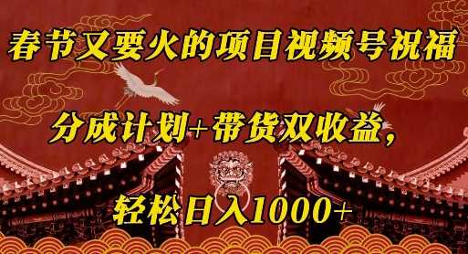 春节又要火的项目视频号祝福，分成计划+带货双收益，轻松日入几张【揭秘】-金创谷