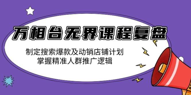 万相台无界课程复盘：制定搜索爆款及动销店铺计划，掌握精准人群推广逻辑-金创谷