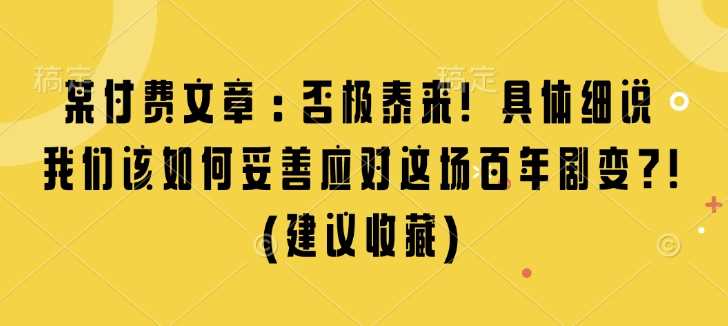 某付费文章：否极泰来! 具体细说 我们该如何妥善应对这场百年剧变!(建议收藏)-金创谷