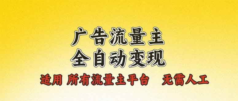 广告流量主全自动变现，适用所有流量主平台，无需人工，单机日入500+-金创谷
