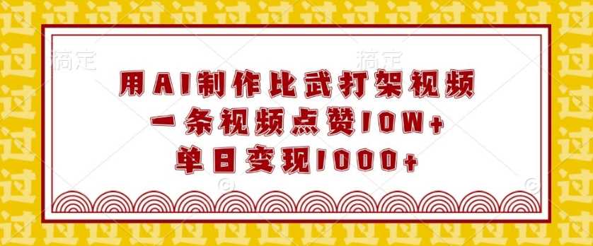 用AI制作比武打架视频，一条视频点赞10W+，单日变现1k【揭秘】-金创谷