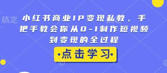 小红书商业IP变现私教，手把手教会你从0-1制作短视频到变现的全过程-金创谷