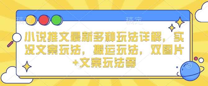 小说推文最新多种玩法详解，实况文案玩法，搬运玩法，双图片+文案玩法等-金创谷