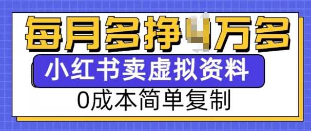 小红书虚拟资料项目，0成本简单复制，每个月多挣1W【揭秘】-金创谷