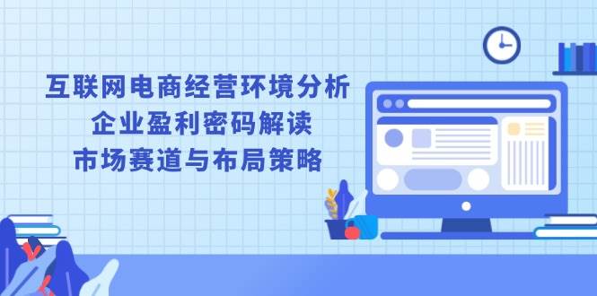 互联网电商经营环境分析, 企业盈利密码解读, 市场赛道与布局策略-金创谷