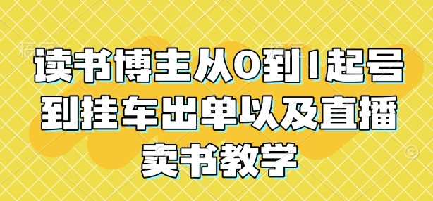 读书博主从0到1起号到挂车出单以及直播卖书教学-金创谷