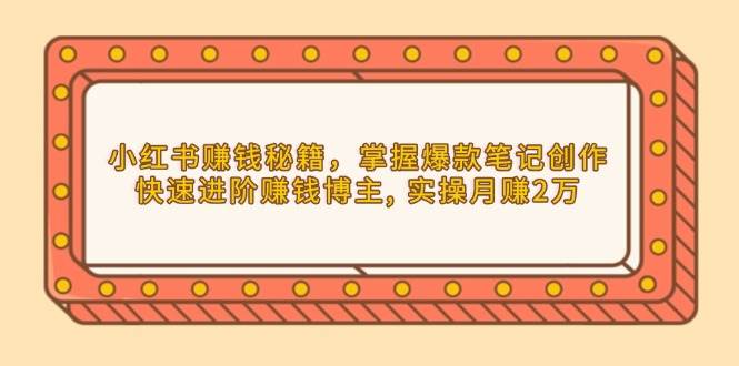 小红书赚钱秘籍，掌握爆款笔记创作，快速进阶赚钱博主, 实操月赚2万-金创谷
