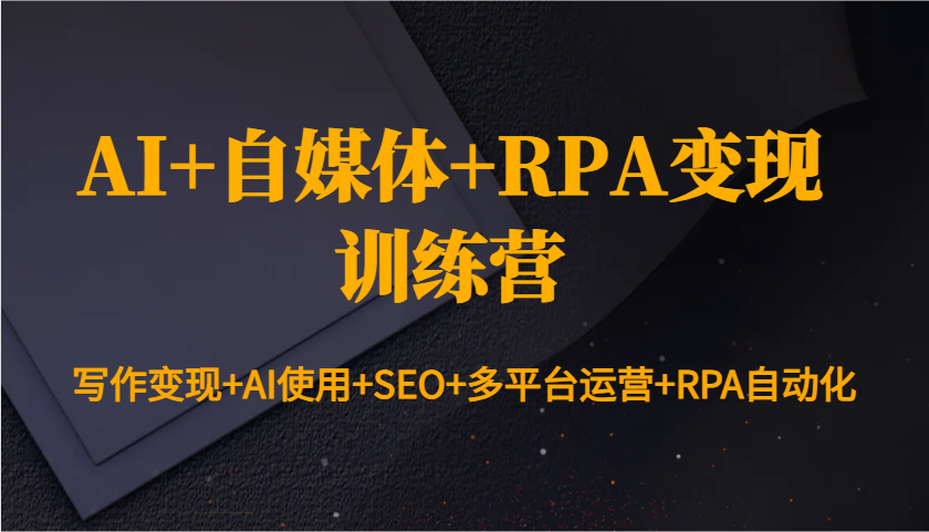 AI+自媒体+RPA变现训练营：写作变现+AI使用+SEO+多平台运营+RPA自动化-金创谷