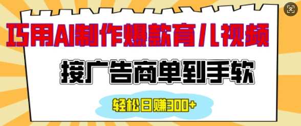 用AI制作情感育儿爆款视频，接广告商单到手软，日入200+-金创谷
