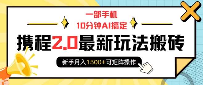 一部手机10分钟AI搞定，携程2.0最新玩法搬砖，新手月入1500+可矩阵操作-金创谷