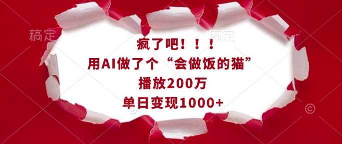疯了吧！用AI做了个“会做饭的猫”，播放200万，单日变现1k-金创谷