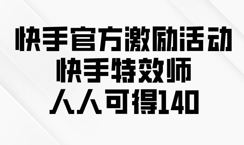快手官方激励活动-快手特效师，人人可得140-金创谷