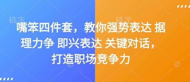 嘴笨四件套，教你强势表达 据理力争 即兴表达 关键对话，打造职场竞争力-金创谷