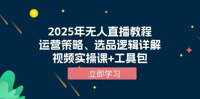 2025年无人直播教程，运营策略、选品逻辑详解，视频实操课+工具包-金创谷