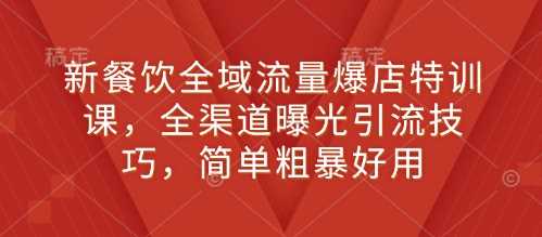 新餐饮全域流量爆店特训课，全渠道曝光引流技巧，简单粗暴好用-金创谷