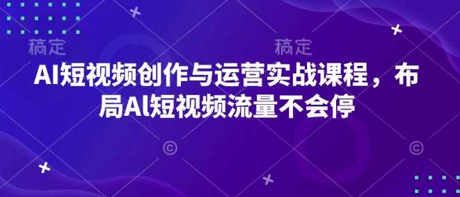 AI短视频创作与运营实战课程，布局Al短视频流量不会停-金创谷