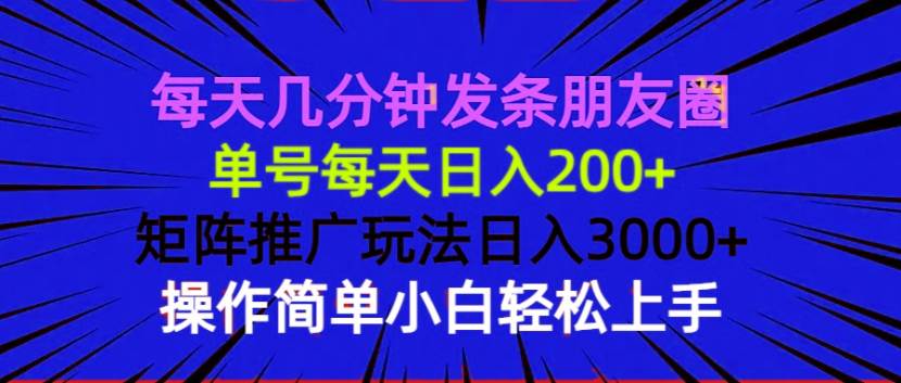 每天几分钟发条朋友圈 单号每天日入200+ 矩阵推广玩法日入3000+ 操作简…-金创谷